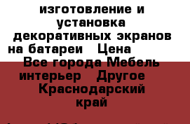 изготовление и установка декоративных экранов на батареи › Цена ­ 3 200 - Все города Мебель, интерьер » Другое   . Краснодарский край